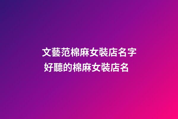 文藝范棉麻女裝店名字 好聽的棉麻女裝店名-第1張-店鋪起名-玄機派